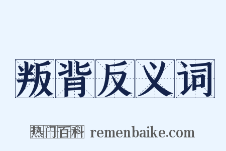 叛背反义词是什么意思的图片